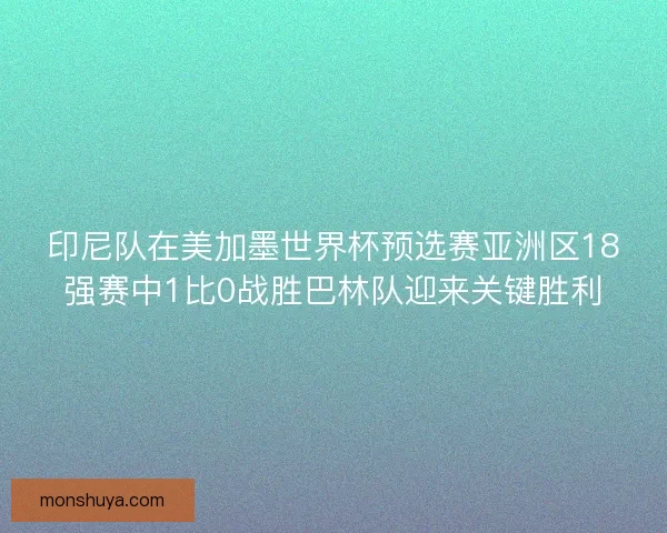 印尼队在美加墨世界杯预选赛亚洲区18强赛中1比0战胜巴林队迎来关键胜利 印尼队在美加墨世界杯预选赛亚洲区18强赛中1比0战胜巴林队迎来关键胜利