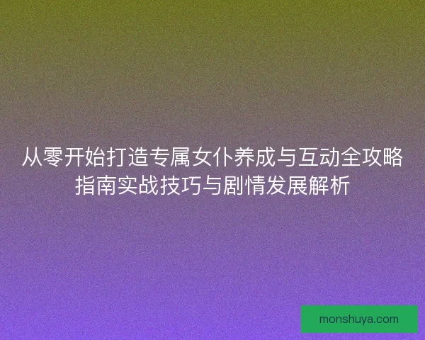 从零开始打造专属女仆养成与互动全攻略指南实战技巧与剧情发展解析