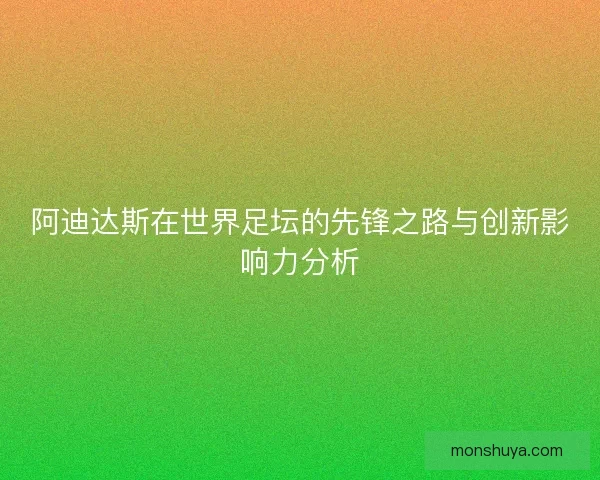 阿迪达斯在世界足坛的先锋之路与创新影响力分析