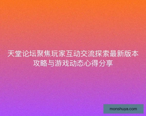 天堂论坛聚焦玩家互动交流探索最新版本攻略与游戏动态心得分享