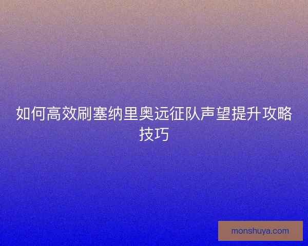 如何高效刷塞纳里奥远征队声望提升攻略技巧