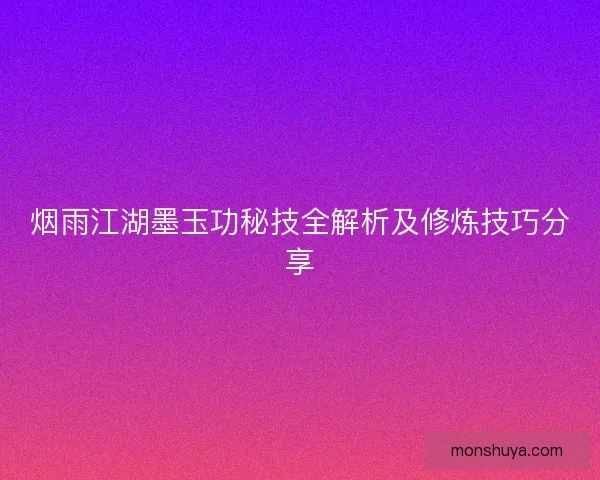 烟雨江湖墨玉功秘技全解析及修炼技巧分享