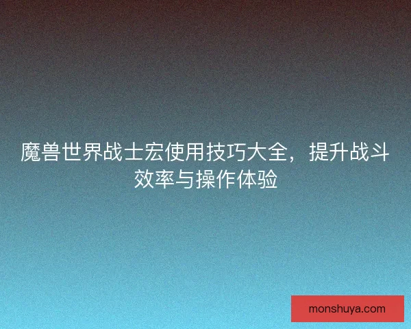 魔兽世界战士宏使用技巧大全，提升战斗效率与操作体验
