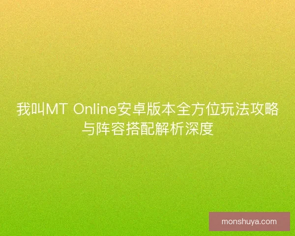 我叫MT Online安卓版本全方位玩法攻略与阵容搭配解析深度