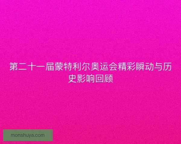 第二十一届蒙特利尔奥运会精彩瞬动与历史影响回顾