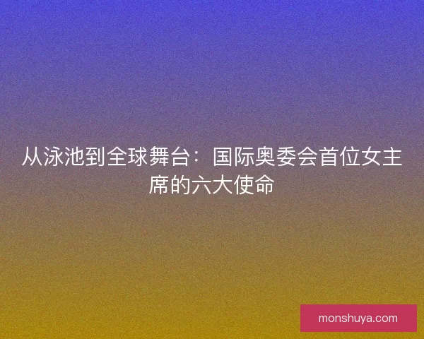 从泳池到全球舞台：国际奥委会首位女主席的六大使命