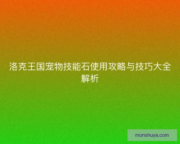 洛克王国宠物技能石使用攻略与技巧大全解析