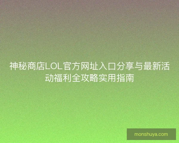 神秘商店LOL官方网址入口分享与最新活动福利全攻略实用指南