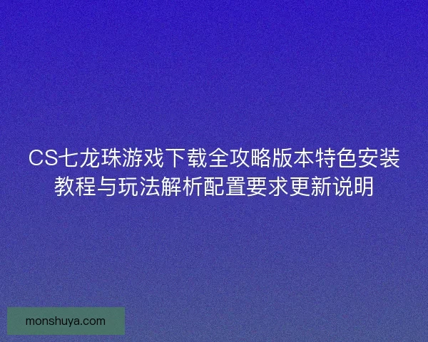CS七龙珠游戏下载全攻略版本特色安装教程与玩法解析配置要求更新说明
