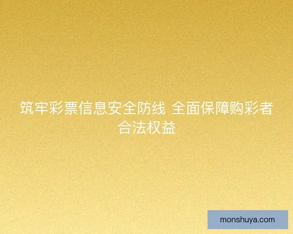 筑牢彩票信息安全防线 全面保障购彩者合法权益