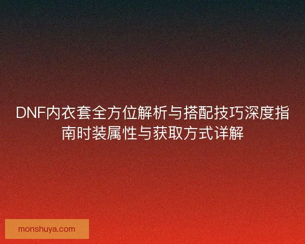 DNF内衣套全方位解析与搭配技巧深度指南时装属性与获取方式详解 DNF内衣套全方位解析与搭配技巧深度指南时装属性与获取方式详解