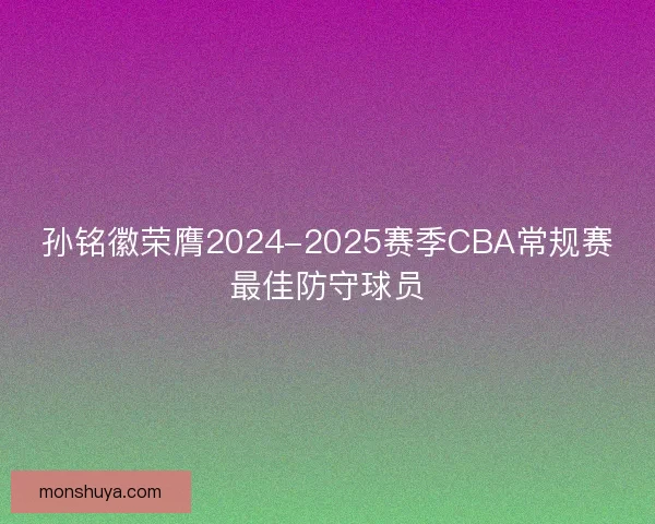 孙铭徽荣膺2024-2025赛季CBA常规赛最佳防守球员