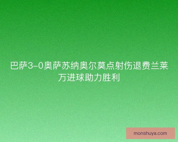 巴萨3-0奥萨苏纳奥尔莫点射伤退费兰莱万进球助力胜利 巴萨3-0奥萨苏纳奥尔莫点射伤退费兰莱万进球助力胜利